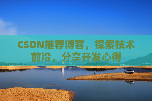CSDN推荐博客，探索技术前沿，分享开发心得