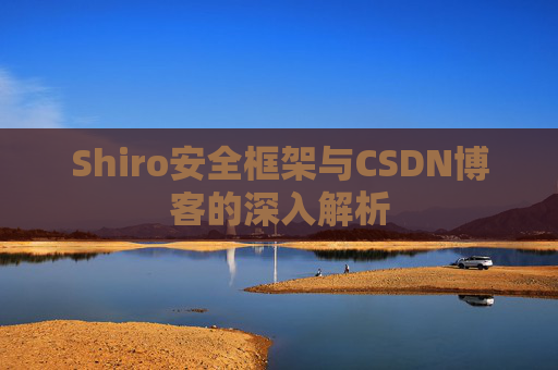 Shiro安全框架与CSDN博客的深入解析