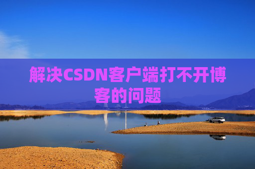 解决CSDN客户端打不开博客的问题